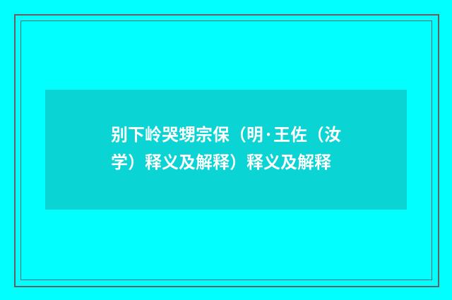 别下岭哭甥宗保（明·王佐（汝学）释义及解释）释义及解释