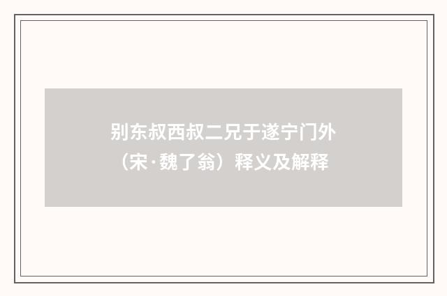 别东叔西叔二兄于遂宁门外（宋·魏了翁）释义及解释