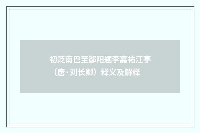 初贬南巴至鄱阳题李嘉祐江亭（唐·刘长卿）释义及解释