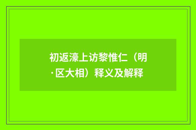 初返濠上访黎惟仁（明·区大相）释义及解释