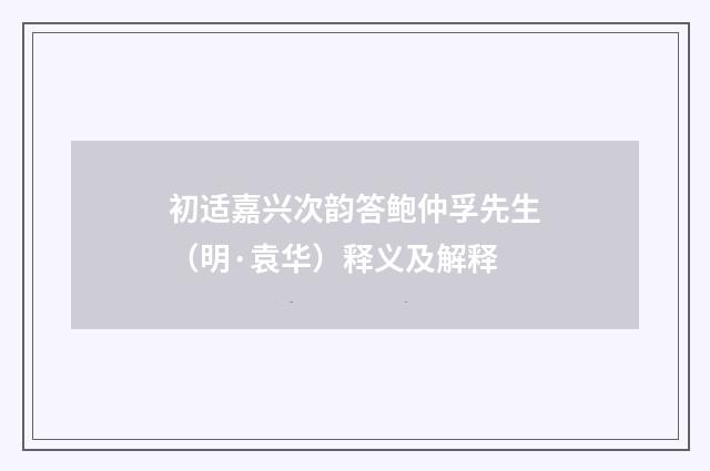 初适嘉兴次韵答鲍仲孚先生（明·袁华）释义及解释