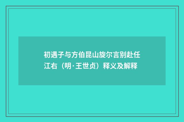 初遇子与方伯昆山旋尔言别赴任江右（明·王世贞）释义及解释
