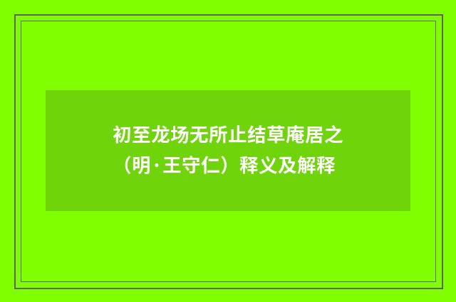 初至龙场无所止结草庵居之（明·王守仁）释义及解释