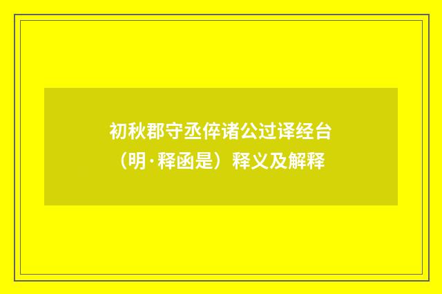 初秋郡守丞倅诸公过译经台（明·释函是）释义及解释