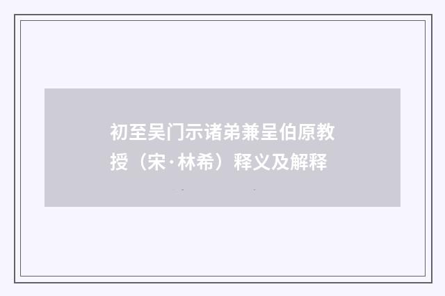 初至吴门示诸弟兼呈伯原教授（宋·林希）释义及解释
