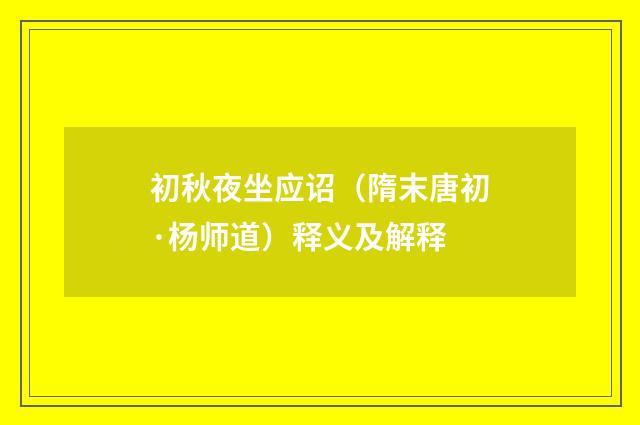 初秋夜坐应诏（隋末唐初·杨师道）释义及解释