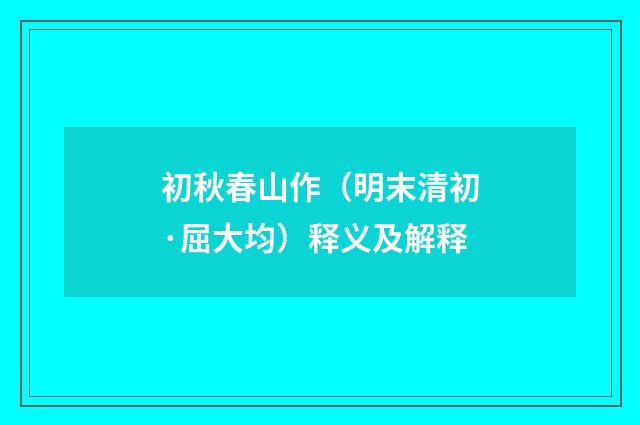 初秋春山作（明末清初·屈大均）释义及解释