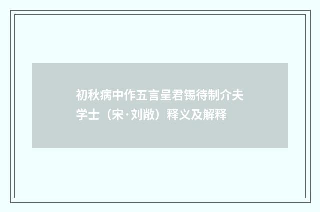 初秋病中作五言呈君锡待制介夫学士（宋·刘敞）释义及解释