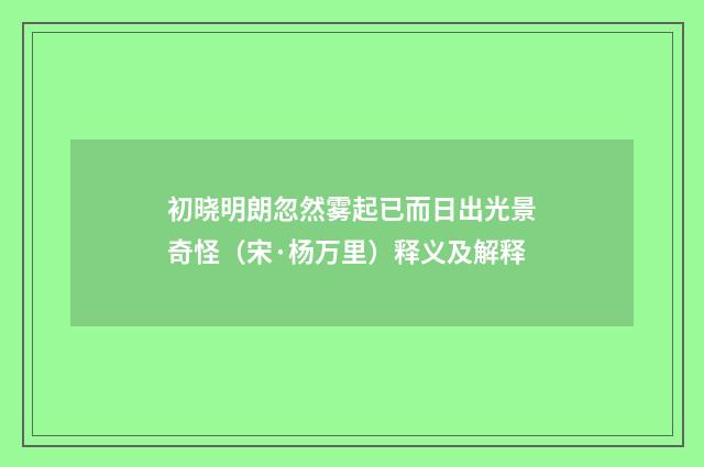 初晓明朗忽然雾起已而日出光景奇怪（宋·杨万里）释义及解释