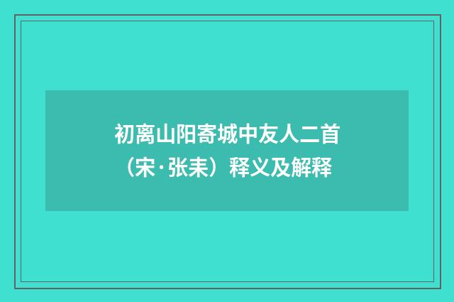 初离山阳寄城中友人二首（宋·张耒）释义及解释