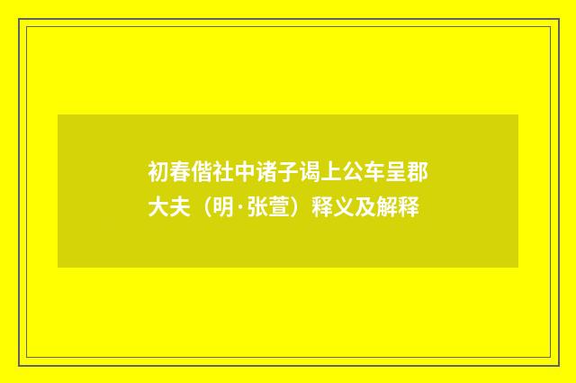 初春偕社中诸子谒上公车呈郡大夫（明·张萱）释义及解释