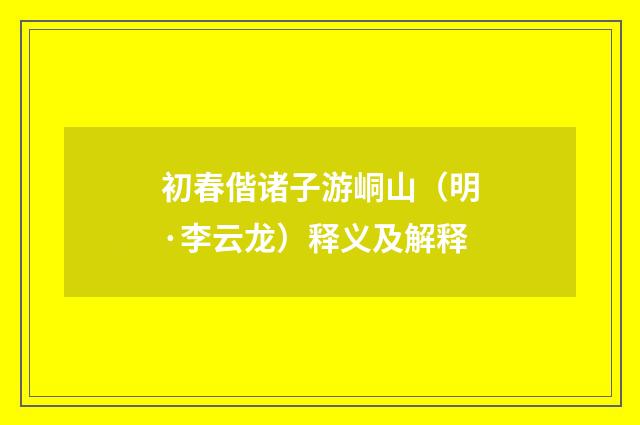初春偕诸子游峒山（明·李云龙）释义及解释