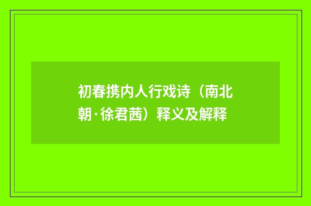 初春携内人行戏诗（南北朝·徐君茜）释义及解释