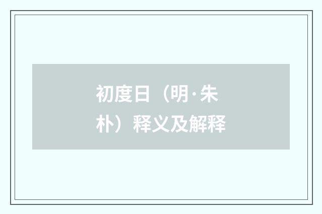 初度日（明·朱朴）释义及解释