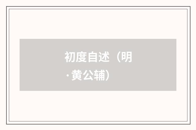 初度自述（明·黄公辅）释义及解释