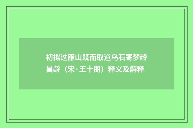 初拟过雁山既而取道乌石寄梦龄昌龄（宋·王十朋）释义及解释