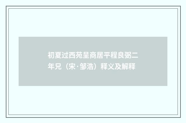 初夏过西苑呈商居平程良弼二年兄（宋·邹浩）释义及解释