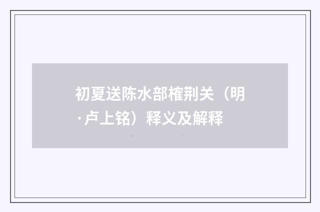 初夏送陈水部榷荆关（明·卢上铭）释义及解释