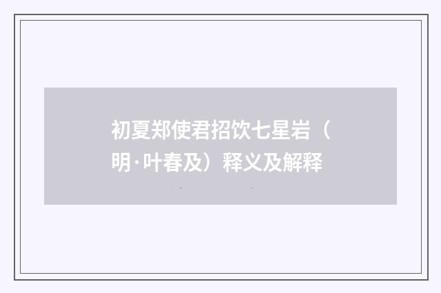 初夏郑使君招饮七星岩（明·叶春及）释义及解释