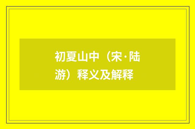 初夏山中（宋·陆游）释义及解释