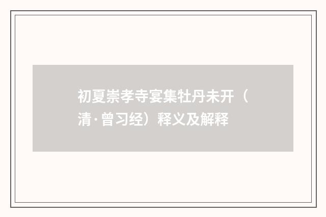 初夏崇孝寺宴集牡丹未开（清·曾习经）释义及解释