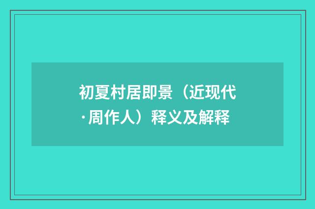 初夏村居即景（近现代·周作人）释义及解释