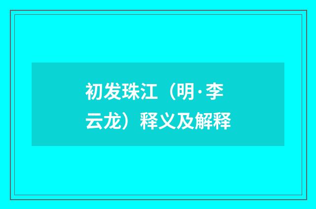 初发珠江（明·李云龙）释义及解释