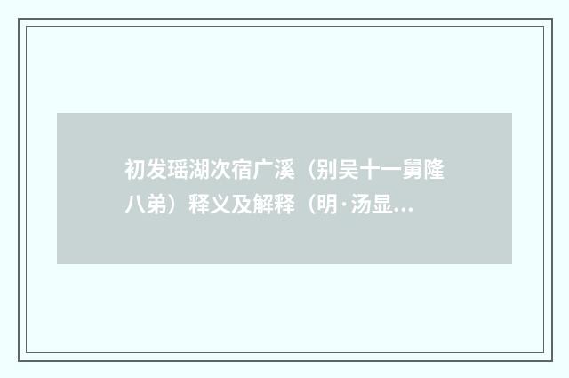 初发瑶湖次宿广溪（别吴十一舅隆八弟）释义及解释（明·汤显祖）释义及解释