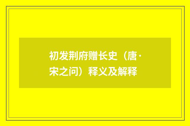 初发荆府赠长史（唐·宋之问）释义及解释