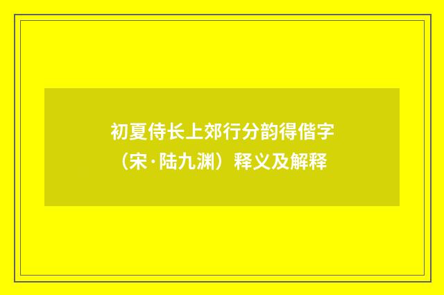 初夏侍长上郊行分韵得偕字（宋·陆九渊）释义及解释
