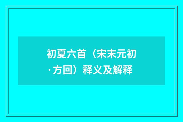 初夏六首（宋末元初·方回）释义及解释