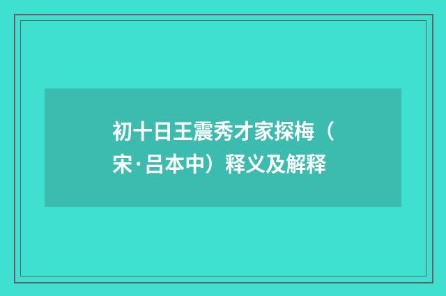 初十日王震秀才家探梅（宋·吕本中）释义及解释