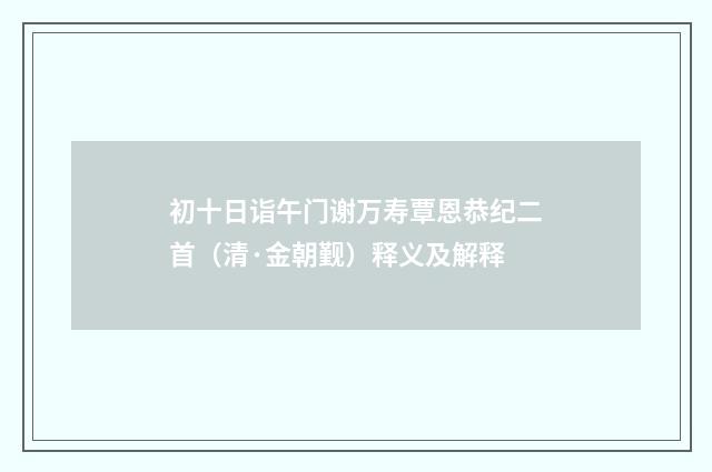 初十日诣午门谢万寿覃恩恭纪二首（清·金朝觐）释义及解释