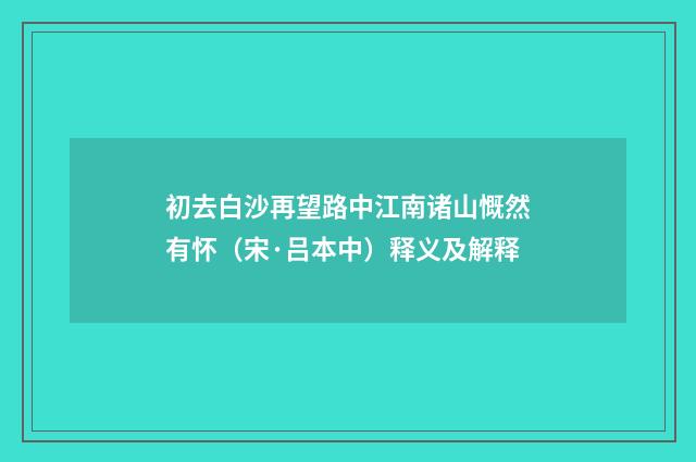 初去白沙再望路中江南诸山慨然有怀（宋·吕本中）释义及解释