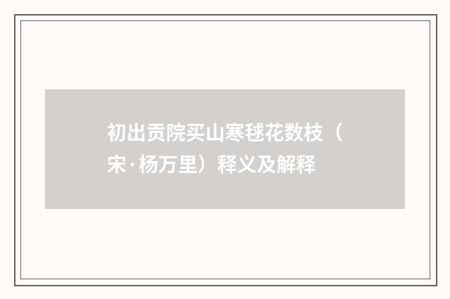 初出贡院买山寒毬花数枝（宋·杨万里）释义及解释