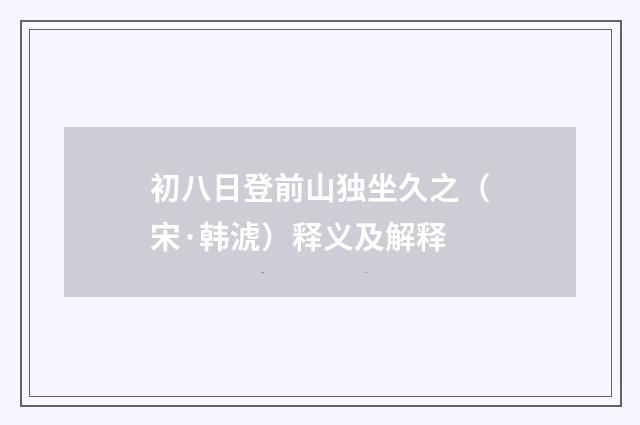 初八日登前山独坐久之（宋·韩淲）释义及解释