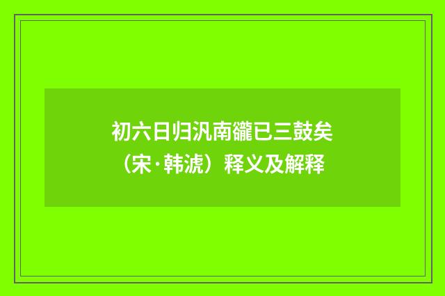 初六日归汎南豅已三鼓矣（宋·韩淲）释义及解释