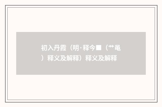 初入丹霞（明·释今■（艹黾）释义及解释）释义及解释