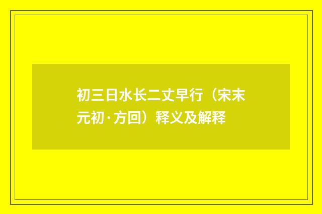 初三日水长二丈早行（宋末元初·方回）释义及解释