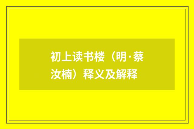 初上读书楼（明·蔡汝楠）释义及解释