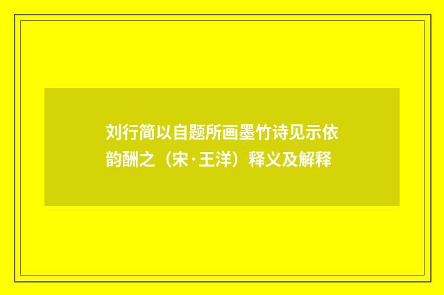 刘行简以自题所画墨竹诗见示依韵酬之（宋·王洋）释义及解释