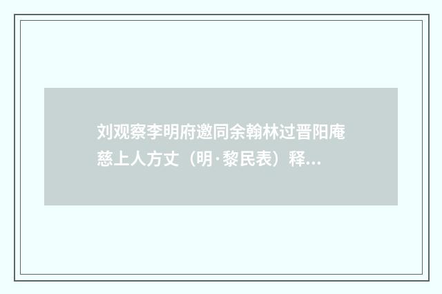 刘观察李明府邀同余翰林过晋阳庵慈上人方丈（明·黎民表）释义及解释