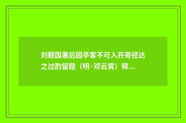 刘觐国署后园亭客不可入开旁径达之过酌留题（明·邓云霄）释义及解释