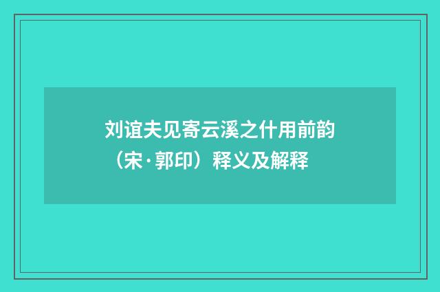 刘谊夫见寄云溪之什用前韵（宋·郭印）释义及解释