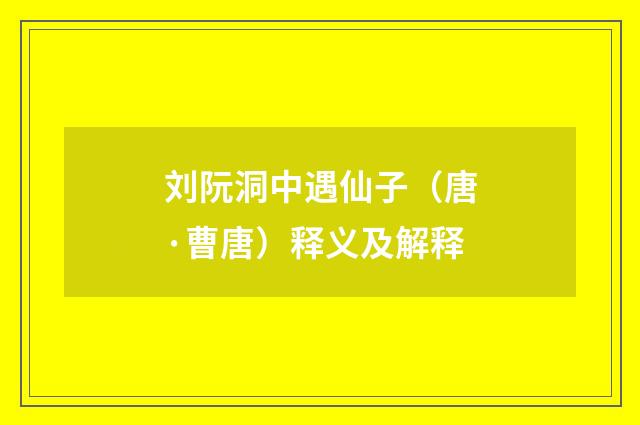 刘阮洞中遇仙子（唐·曹唐）释义及解释