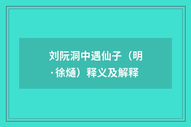 刘阮洞中遇仙子（明·徐熥）释义及解释