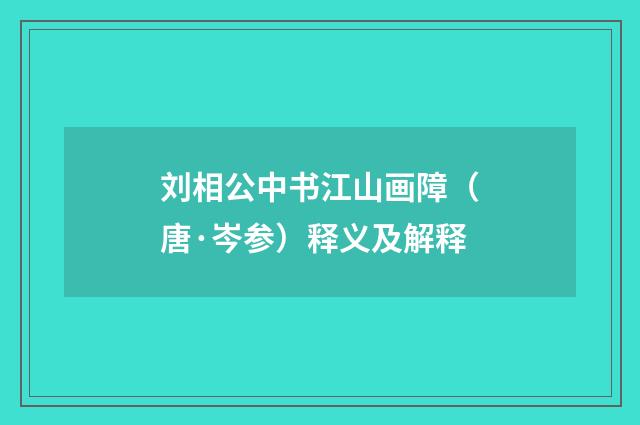 刘相公中书江山画障（唐·岑参）释义及解释