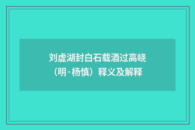 刘虚湖封白石载酒过高峣（明·杨慎）释义及解释