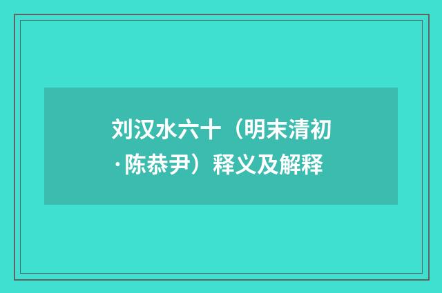 刘汉水六十（明末清初·陈恭尹）释义及解释