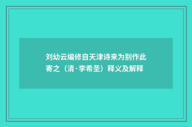刘幼云编修自天津诗来为别作此寄之（清·李希圣）释义及解释